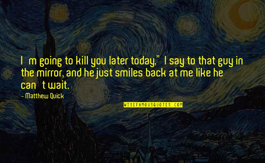 Say You Like Me Quotes By Matthew Quick: I'm going to kill you later today," I