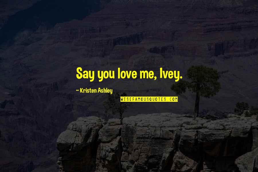 Say You Love Me Quotes By Kristen Ashley: Say you love me, Ivey.