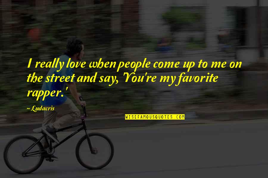 Say You Love Me Quotes By Ludacris: I really love when people come up to