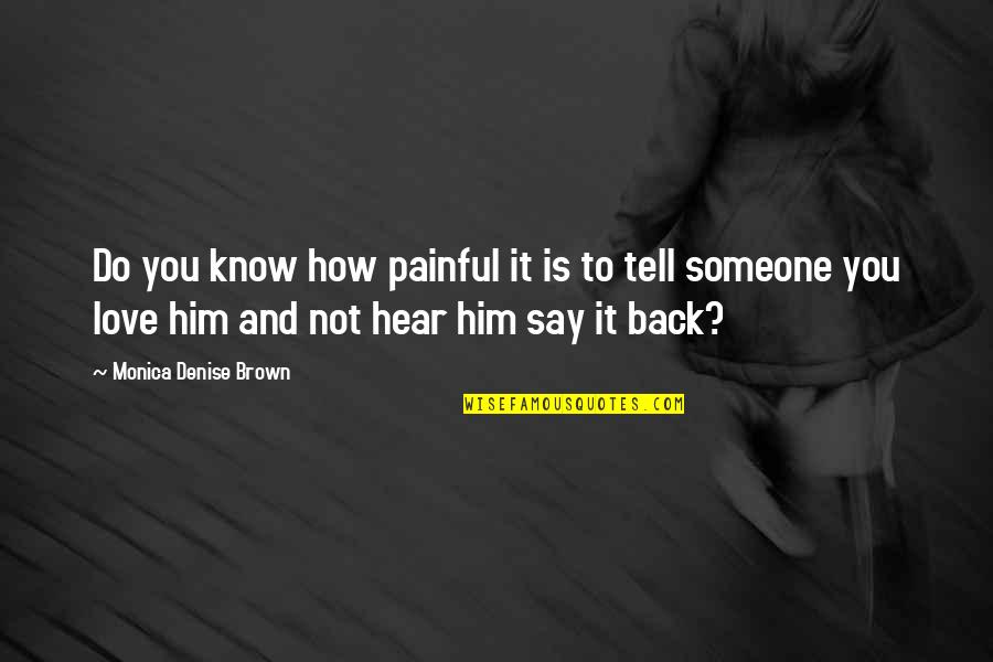 Say You Love Someone Quotes By Monica Denise Brown: Do you know how painful it is to