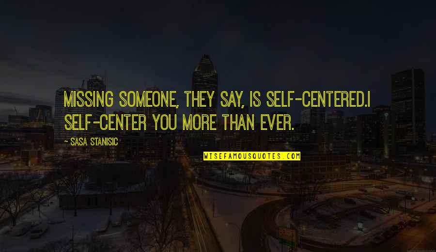 Say You Love Someone Quotes By Sasa Stanisic: Missing someone, they say, is self-centered.I self-center you