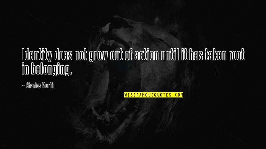 Say Youll Be There Video Quotes By Charles Martin: Identity does not grow out of action until