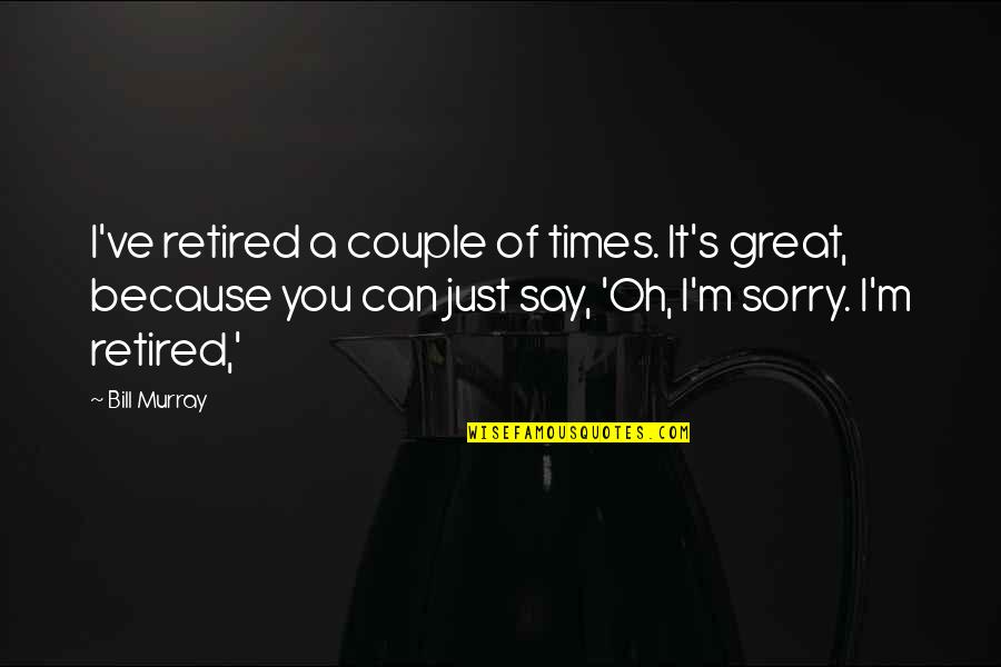 Say You're Sorry Quotes By Bill Murray: I've retired a couple of times. It's great,