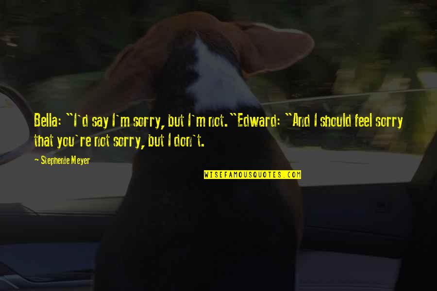 Say You're Sorry Quotes By Stephenie Meyer: Bella: "I'd say I'm sorry, but I'm not."Edward: