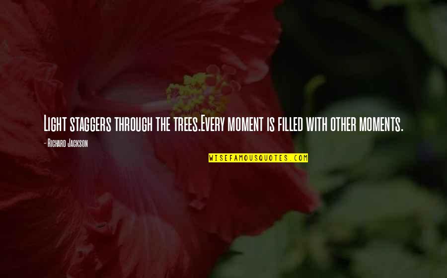 Say16 Quotes By Richard Jackson: Light staggers through the trees.Every moment is filled