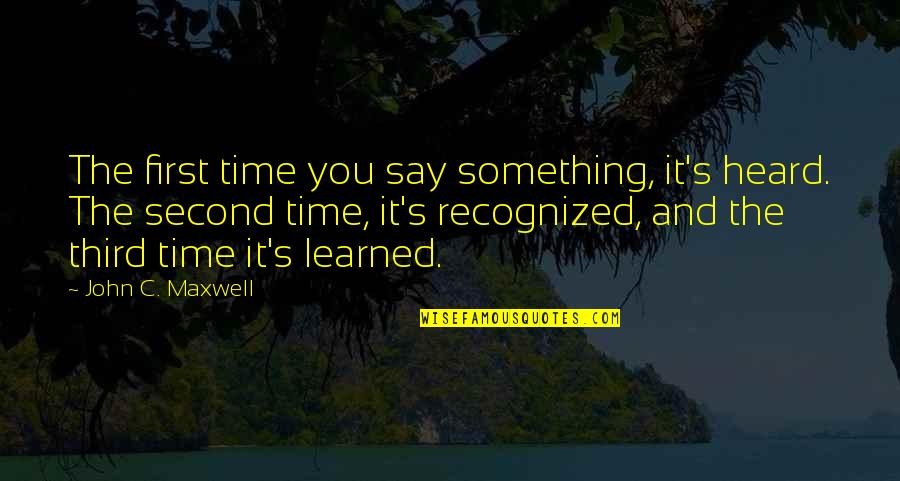 Sayadaw Quotes By John C. Maxwell: The first time you say something, it's heard. Sayadaw Quotes By John C. Maxwell: The first time you say something, it's heard.