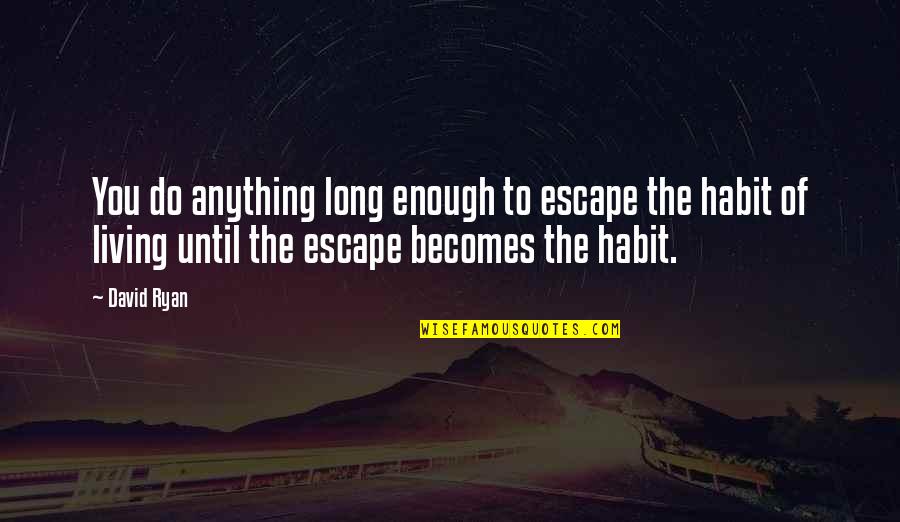 Sayallures Quotes By David Ryan: You do anything long enough to escape the Sayallures Quotes By David Ryan: You do anything long enough to escape the