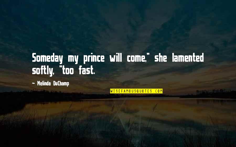 Sayallures Quotes By Melinda DuChamp: Someday my prince will come," she lamented softly, Sayallures Quotes By Melinda DuChamp: Someday my prince will come," she lamented softly,
