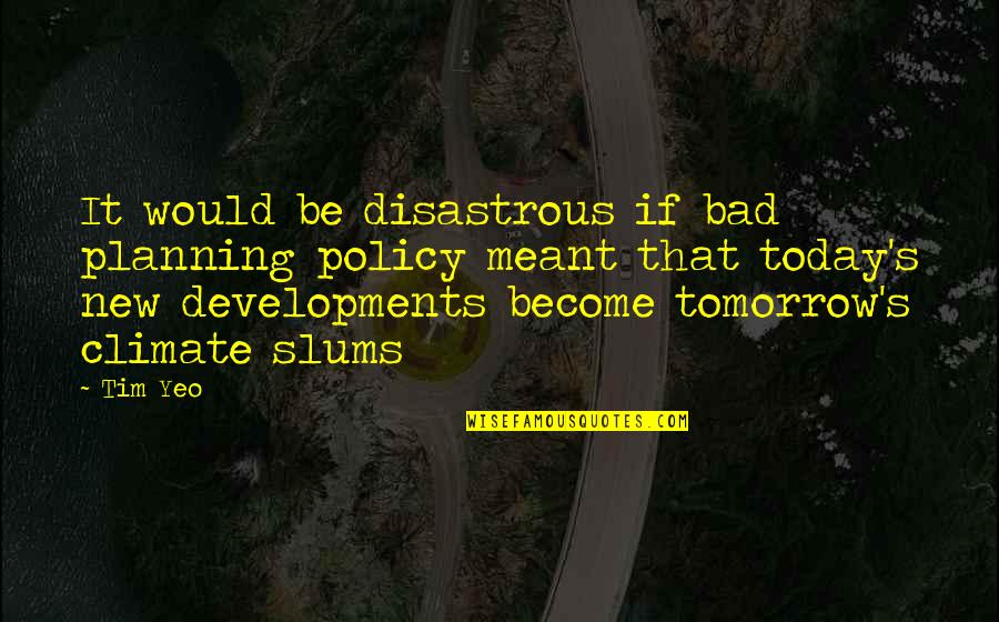 Sayallures Quotes By Tim Yeo: It would be disastrous if bad planning policy Sayallures Quotes By Tim Yeo: It would be disastrous if bad planning policy