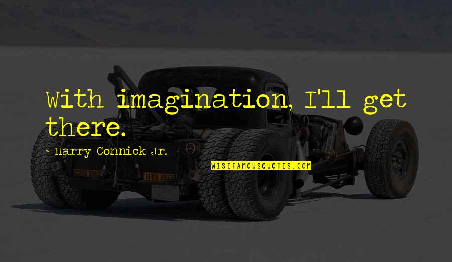 Sayam Sandhya Quotes By Harry Connick Jr.: With imagination, I'll get there. Sayam Sandhya Quotes By Harry Connick Jr.: With imagination, I'll get there.