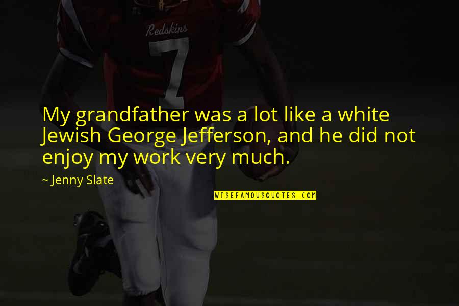 Sayama Jumpsuit Quotes By Jenny Slate: My grandfather was a lot like a white Sayama Jumpsuit Quotes By Jenny Slate: My grandfather was a lot like a white