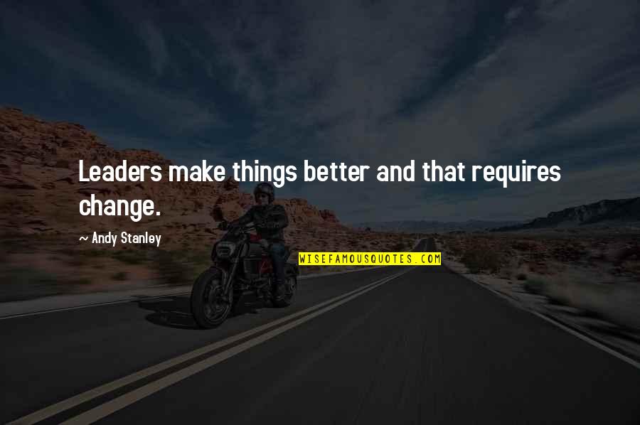 Sayang Kawan Quotes By Andy Stanley: Leaders make things better and that requires change. Sayang Kawan Quotes By Andy Stanley: Leaders make things better and that requires change.