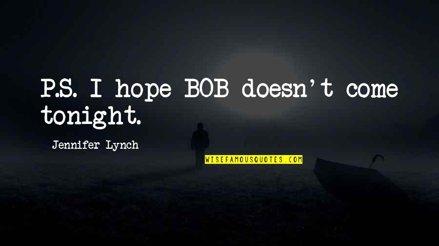 Sayantani Nath Quotes By Jennifer Lynch: P.S. I hope BOB doesn't come tonight. Sayantani Nath Quotes By Jennifer Lynch: P.S. I hope BOB doesn't come tonight.