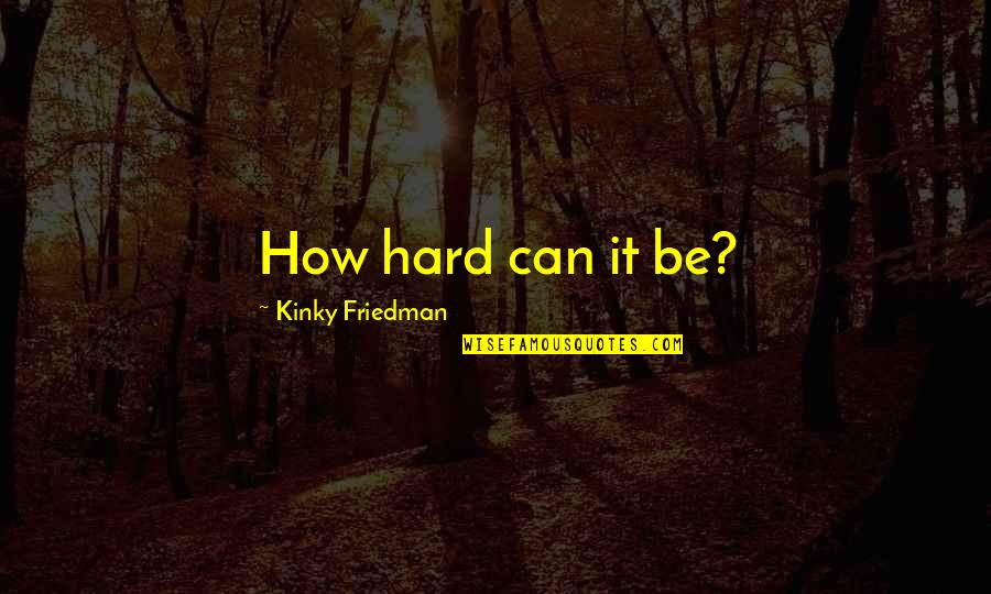Sayarat Atfal Quotes By Kinky Friedman: How hard can it be?