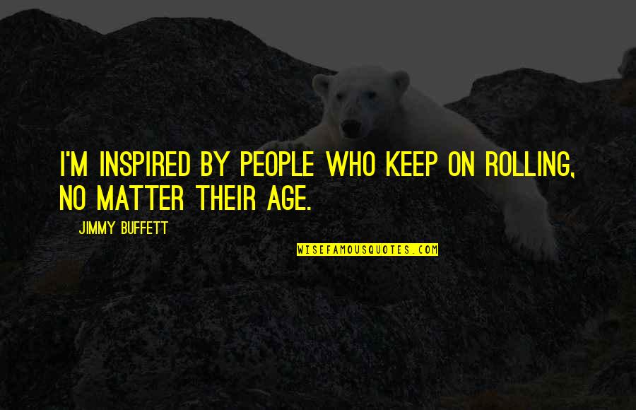 Sayard Stone Quotes By Jimmy Buffett: I'm inspired by people who keep on rolling,