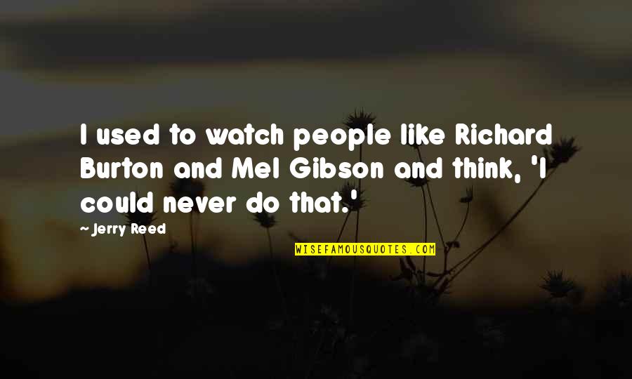 Sayardawusannawbatha Quotes By Jerry Reed: I used to watch people like Richard Burton Sayardawusannawbatha Quotes By Jerry Reed: I used to watch people like Richard Burton