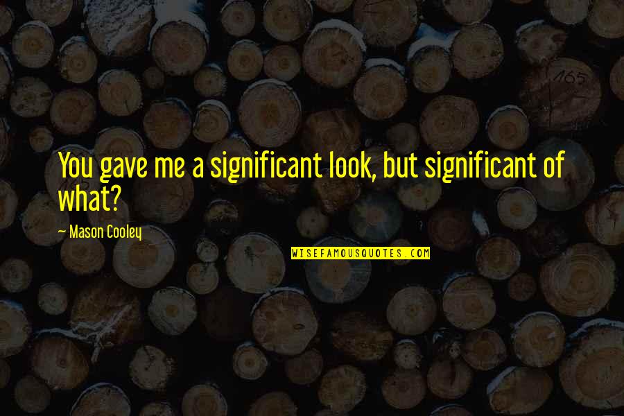 Sayaw Quotes By Mason Cooley: You gave me a significant look, but significant Sayaw Quotes By Mason Cooley: You gave me a significant look, but significant