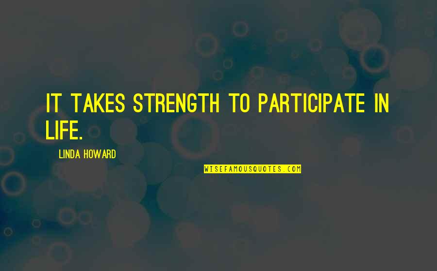 Sayawan Ng Quotes By Linda Howard: It takes strength to participate in life. Sayawan Ng Quotes By Linda Howard: It takes strength to participate in life.