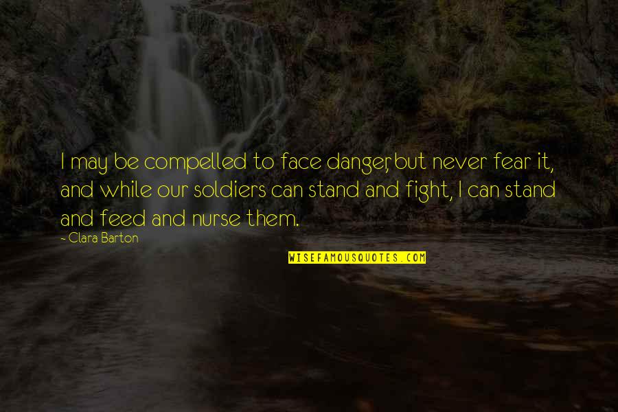 Sayawan Sa Quotes By Clara Barton: I may be compelled to face danger, but Sayawan Sa Quotes By Clara Barton: I may be compelled to face danger, but