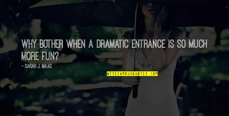 Saydam Madde Quotes By Sarah J. Maas: Why bother when a dramatic entrance is so