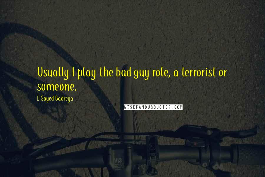 Sayed Badreya quotes: Usually I play the bad guy role, a terrorist or someone.