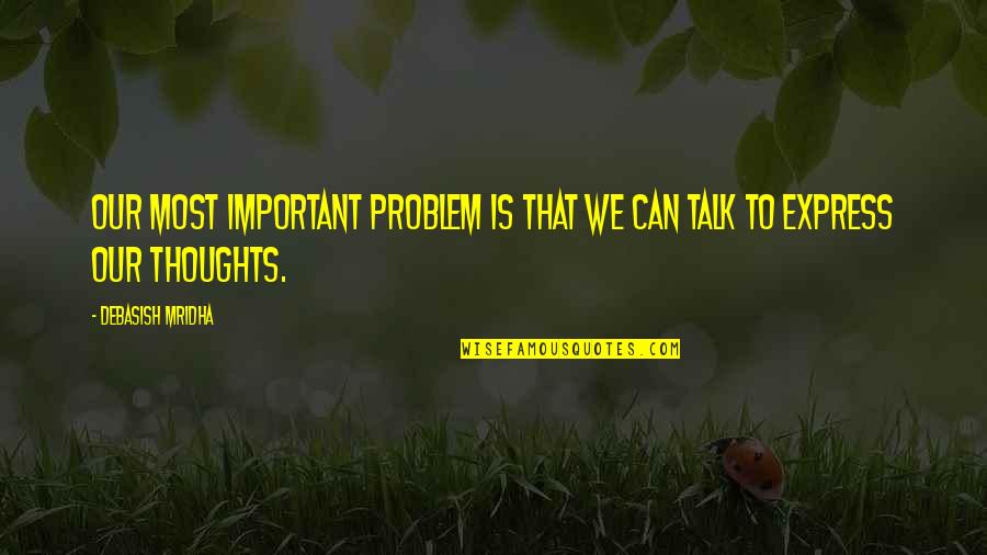 Sayeed Quadri Quotes By Debasish Mridha: Our most important problem is that we can Sayeed Quadri Quotes By Debasish Mridha: Our most important problem is that we can