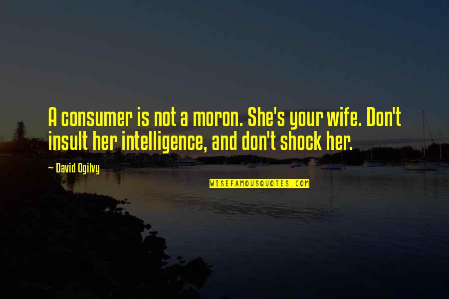 Sayegh Ethnicity Quotes By David Ogilvy: A consumer is not a moron. She's your