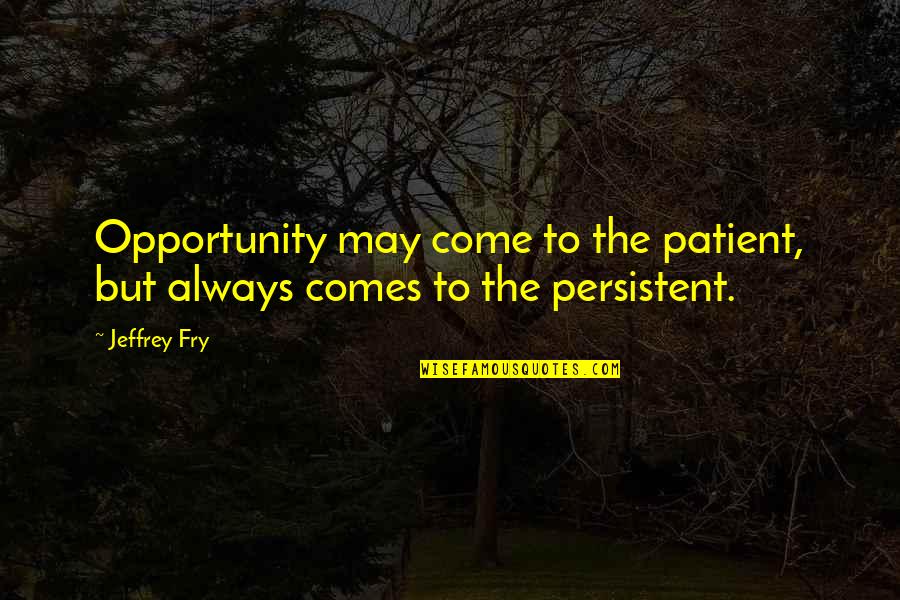 Sayeh Rafie Quotes By Jeffrey Fry: Opportunity may come to the patient, but always