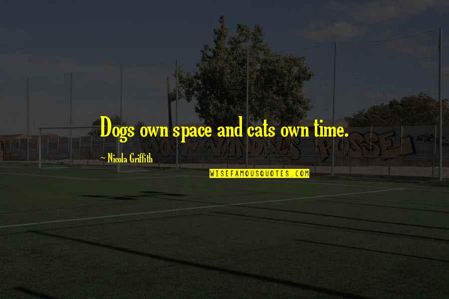 Sayenko Designs Quotes By Nicola Griffith: Dogs own space and cats own time.