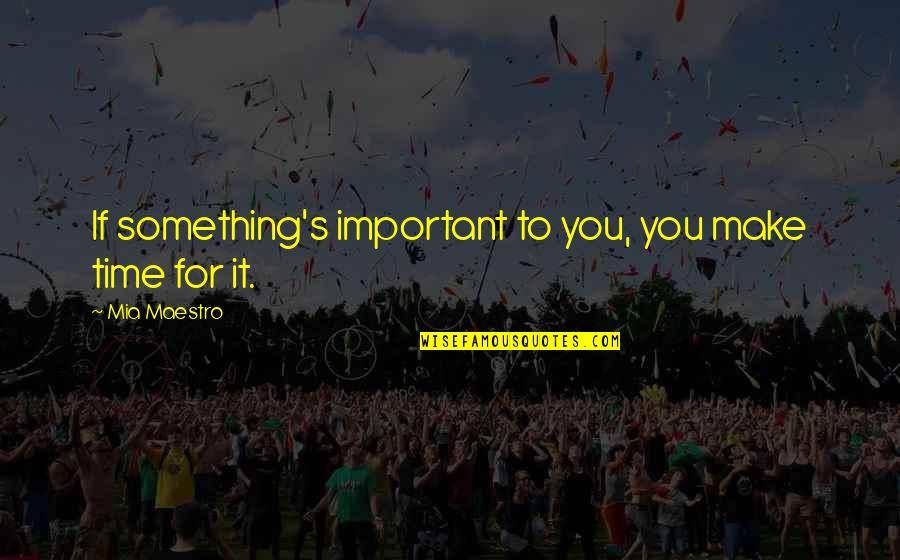 Sayes Quotes By Mia Maestro: If something's important to you, you make time Sayes Quotes By Mia Maestro: If something's important to you, you make time