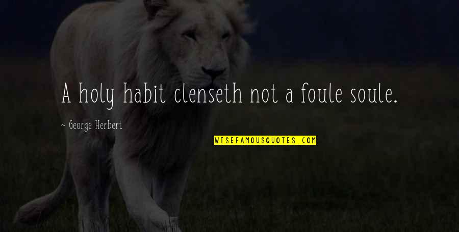 Sayest Thou Quotes By George Herbert: A holy habit clenseth not a foule soule. Sayest Thou Quotes By George Herbert: A holy habit clenseth not a foule soule.