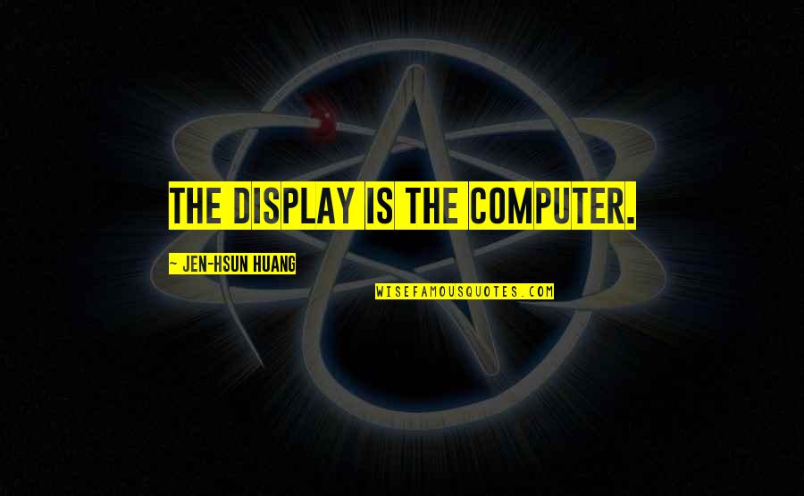 Sayfa Nygard Quotes By Jen-Hsun Huang: The display is the computer. Sayfa Nygard Quotes By Jen-Hsun Huang: The display is the computer.