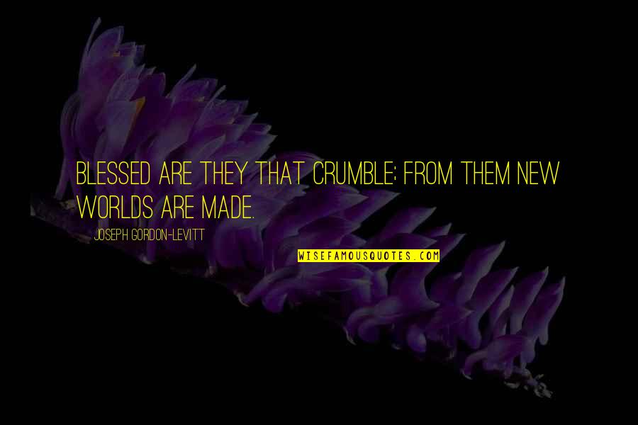 Sayhi Chat Quotes By Joseph Gordon-Levitt: Blessed are they that crumble; from them new Sayhi Chat Quotes By Joseph Gordon-Levitt: Blessed are they that crumble; from them new