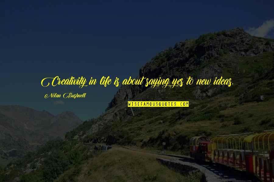 Saying About Life Quotes By Nolan Bushnell: Creativity in life is about saying yes to Saying About Life Quotes By Nolan Bushnell: Creativity in life is about saying yes to