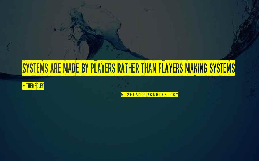 Saying About Life Quotes By Theo Foley: Systems are made by players rather than players