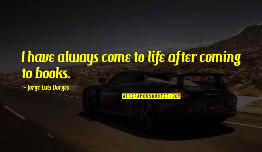 Saying Alhamdulillah Quotes By Jorge Luis Borges: I have always come to life after coming Saying Alhamdulillah Quotes By Jorge Luis Borges: I have always come to life after coming