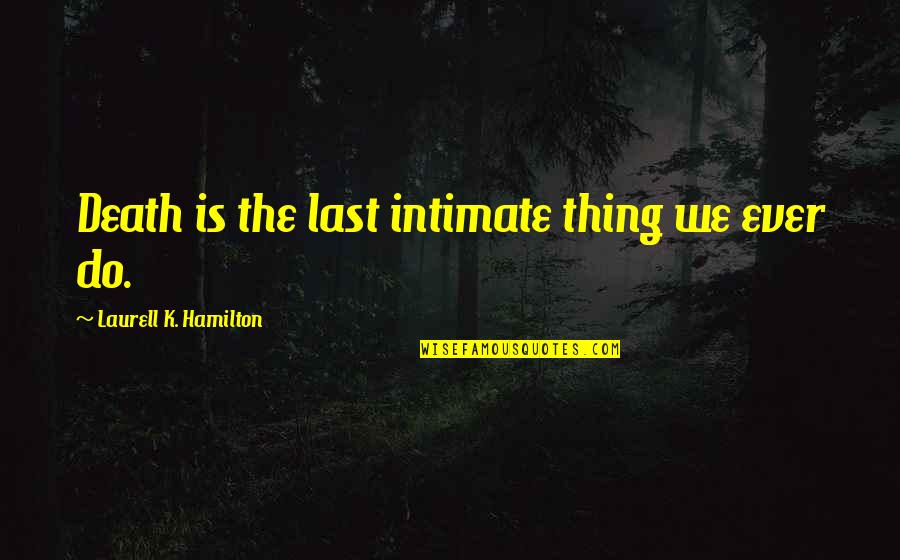 Saying Bye To Family Quotes By Laurell K. Hamilton: Death is the last intimate thing we ever Saying Bye To Family Quotes By Laurell K. Hamilton: Death is the last intimate thing we ever