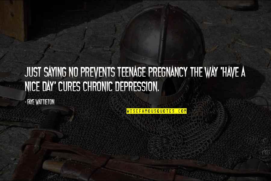 Saying Depression Quotes By Faye Wattleton: Just saying no prevents teenage pregnancy the way