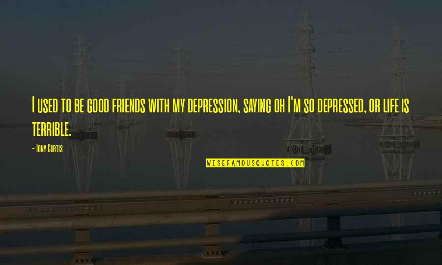Saying Depression Quotes By Tony Curtis: I used to be good friends with my