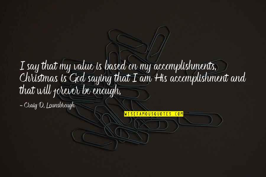 Saying Enough Is Enough Quotes By Craig D. Lounsbrough: I say that my value is based on