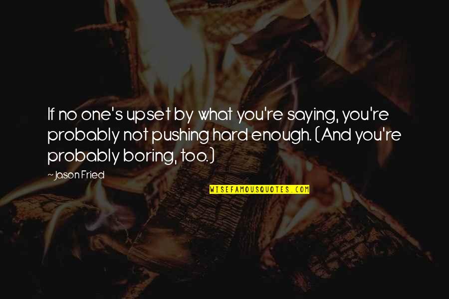 Saying Enough Is Enough Quotes By Jason Fried: If no one's upset by what you're saying,