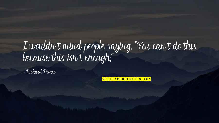 Saying Enough Is Enough Quotes By Richard Prince: I wouldn't mind people saying, "You can't do