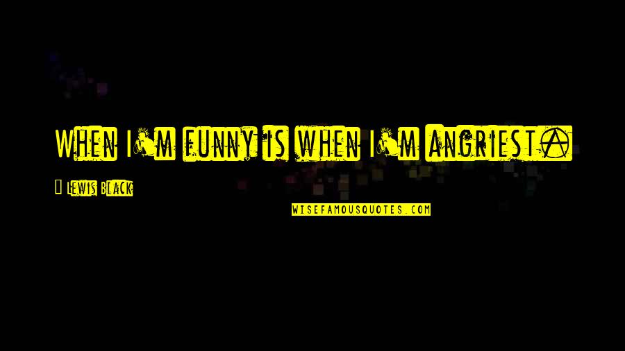 Saying Few Words Quotes By Lewis Black: When I'm funny is when I'm angriest.