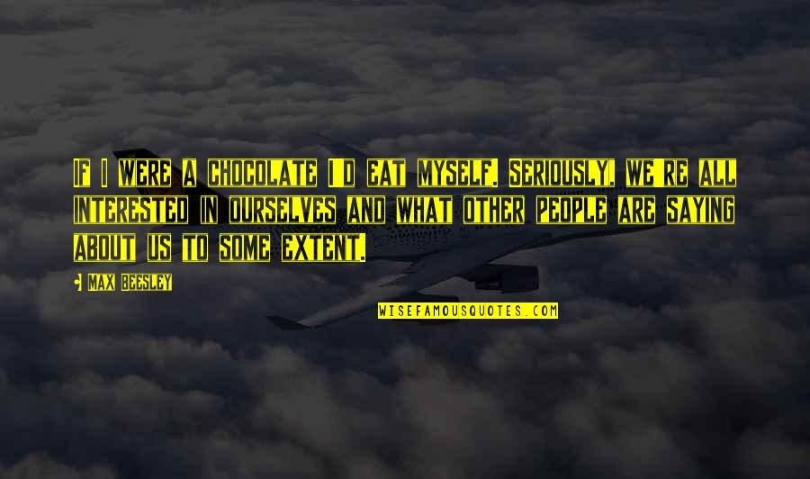 Saying For Myself Quotes By Max Beesley: If I were a chocolate I'd eat myself.