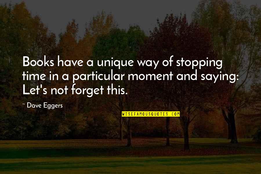 Saying Forget It Quotes By Dave Eggers: Books have a unique way of stopping time