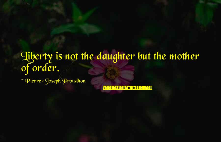 Saying Forget It Quotes By Pierre-Joseph Proudhon: Liberty is not the daughter but the mother
