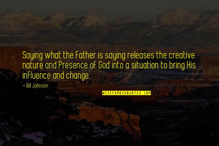 Saying God Quotes By Bill Johnson: Saying what the Father is saying releases the