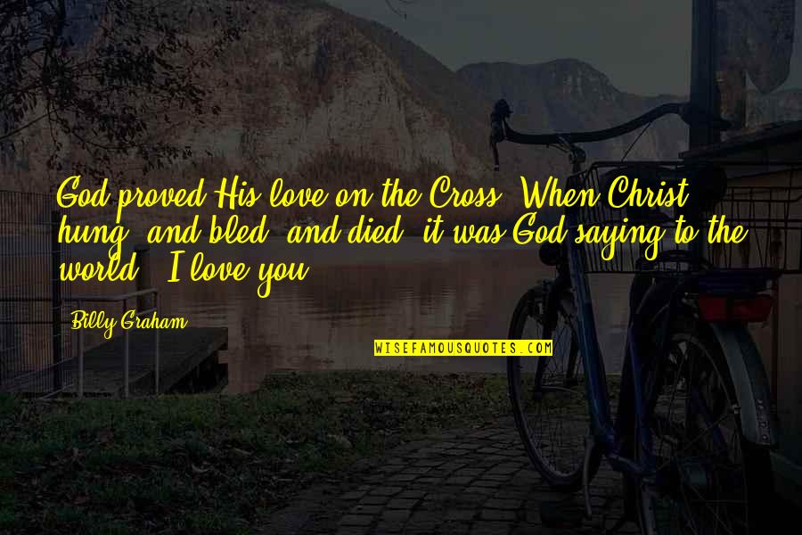 Saying God Quotes By Billy Graham: God proved His love on the Cross. When