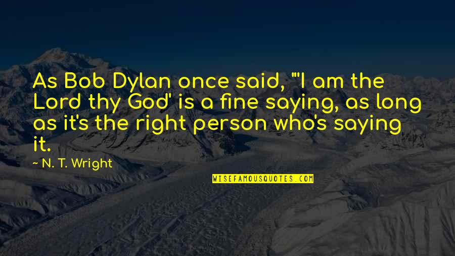 Saying God Quotes By N. T. Wright: As Bob Dylan once said, "'I am the