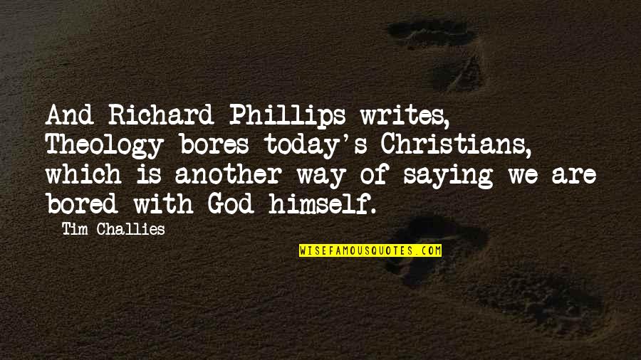 Saying God Quotes By Tim Challies: And Richard Phillips writes, Theology bores today's Christians,